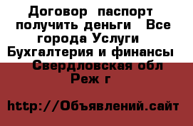 Договор, паспорт, получить деньги - Все города Услуги » Бухгалтерия и финансы   . Свердловская обл.,Реж г.